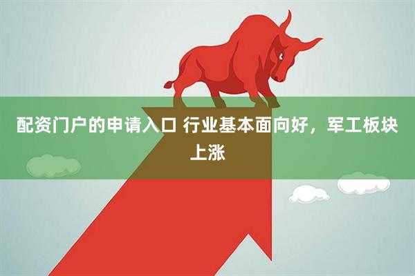 配资门户的申请入口 行业基本面向好，军工板块上涨