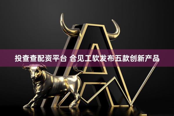 投查查配资平台 合见工软发布五款创新产品