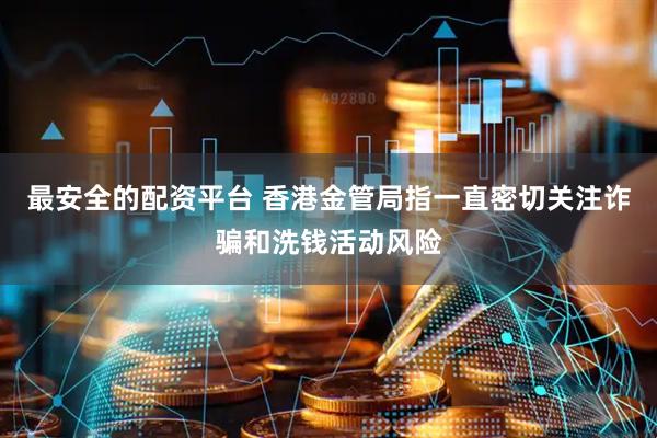 最安全的配资平台 香港金管局指一直密切关注诈骗和洗钱活动风险