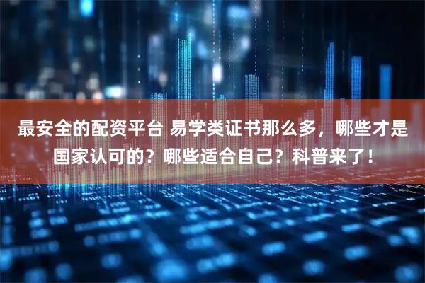 最安全的配资平台 易学类证书那么多，哪些才是国家认可的？哪些适合自己？科普来了！