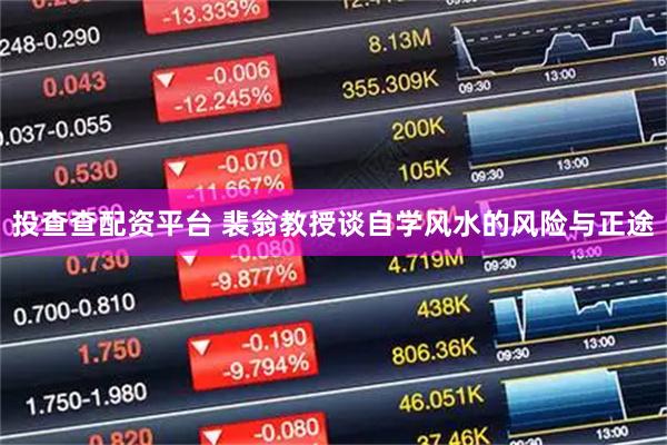 投查查配资平台 裴翁教授谈自学风水的风险与正途