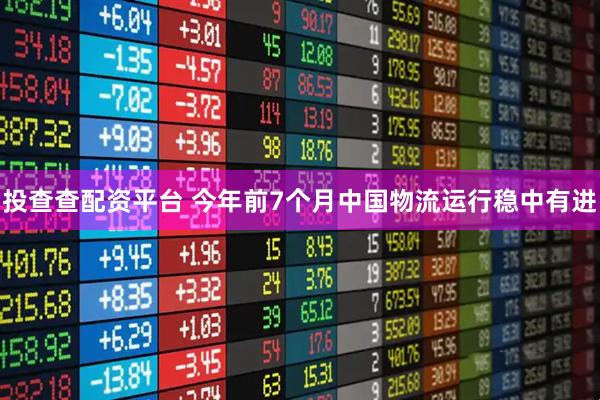 投查查配资平台 今年前7个月中国物流运行稳中有进