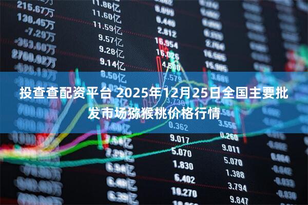 投查查配资平台 2025年12月25日全国主要批发市场猕猴桃价格行情