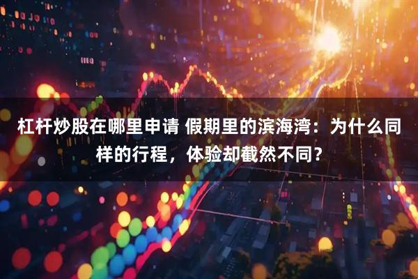 杠杆炒股在哪里申请 假期里的滨海湾：为什么同样的行程，体验却截然不同？